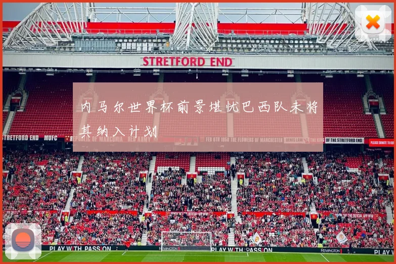 内马尔世界杯前景堪忧巴西队未将其纳入计划
