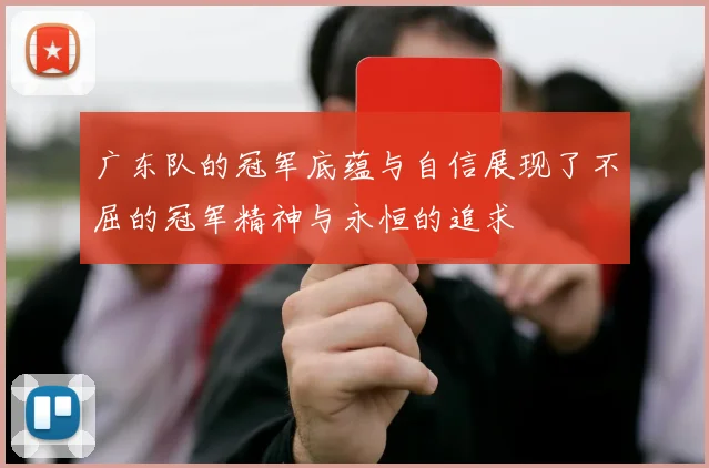 广东队的冠军底蕴与自信展现了不屈的冠军精神与永恒的追求