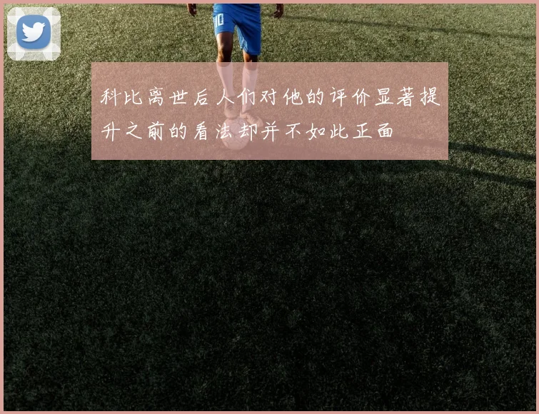 科比离世后人们对他的评价显著提升之前的看法却并不如此正面