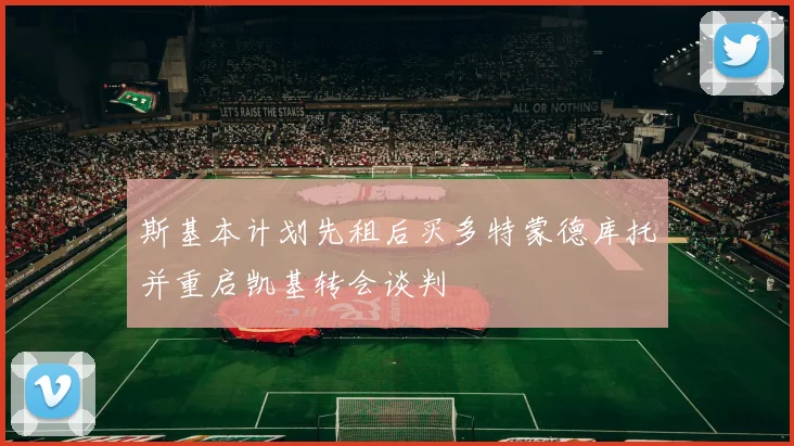 斯基本计划先租后买多特蒙德库托并重启凯基转会谈判