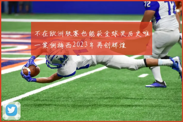 不在欧洲联赛也能获金球奖历史唯一案例梅西2023年再创辉煌