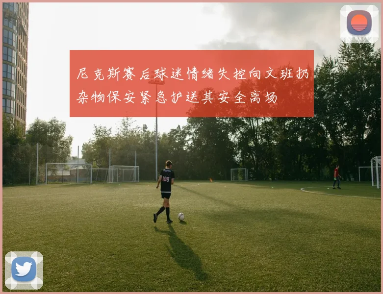 尼克斯赛后球迷情绪失控向文班扔杂物保安紧急护送其安全离场