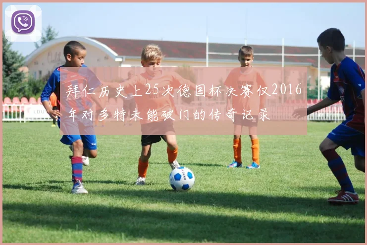 拜仁历史上25次德国杯决赛仅2016年对多特未能破门的传奇记录