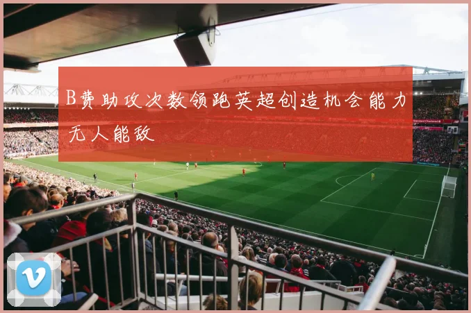 B费助攻次数领跑英超创造机会能力无人能敌