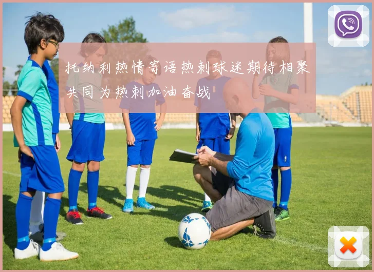 托纳利热情寄语热刺球迷期待相聚共同为热刺加油奋战